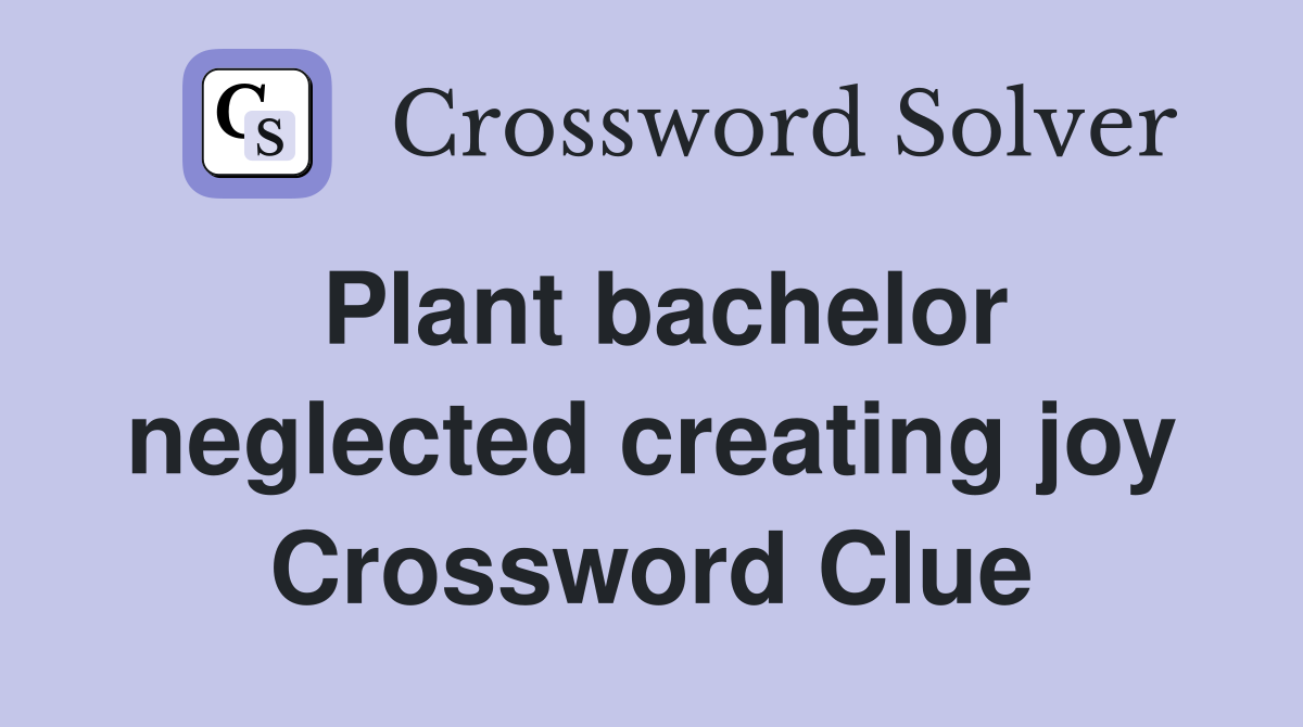 Plant bachelor neglected creating joy Crossword Clue