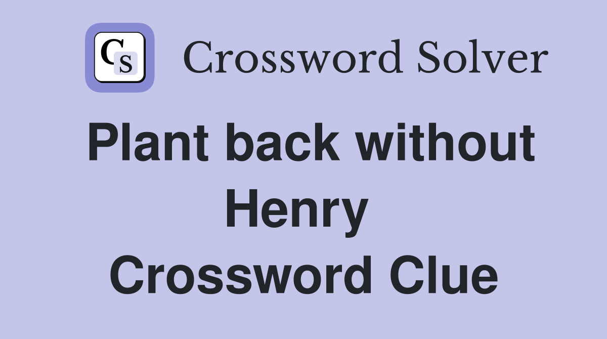 Plant back without Henry  Crossword Clue