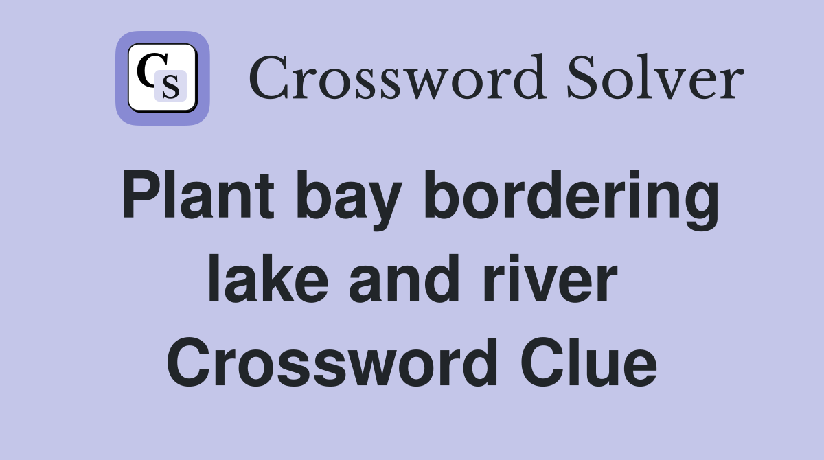 Plant bay bordering lake and river Crossword Clue