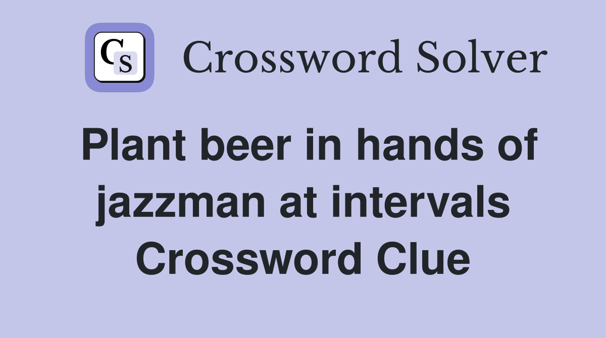 Plant beer in hands of jazzman at intervals Crossword Clue