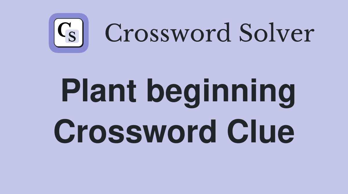 Plant beginning Crossword Clue