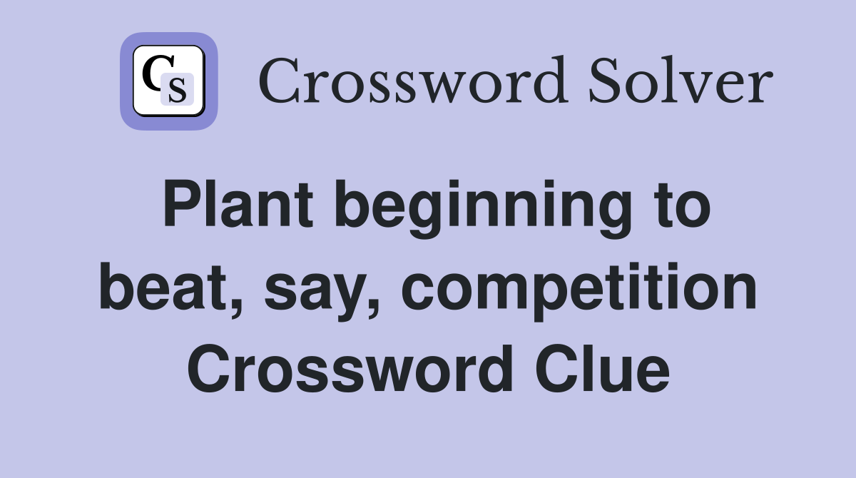 Plant beginning to beat, say, competition Crossword Clue