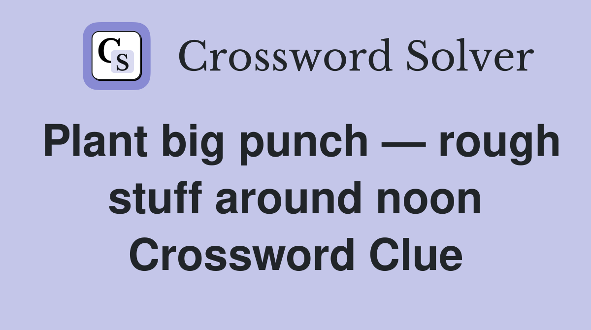 Plant big punch — rough stuff around noon Crossword Clue