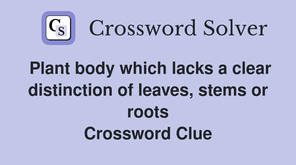 Plant body which lacks a clear distinction of leaves, stems or roots Crossword Clue