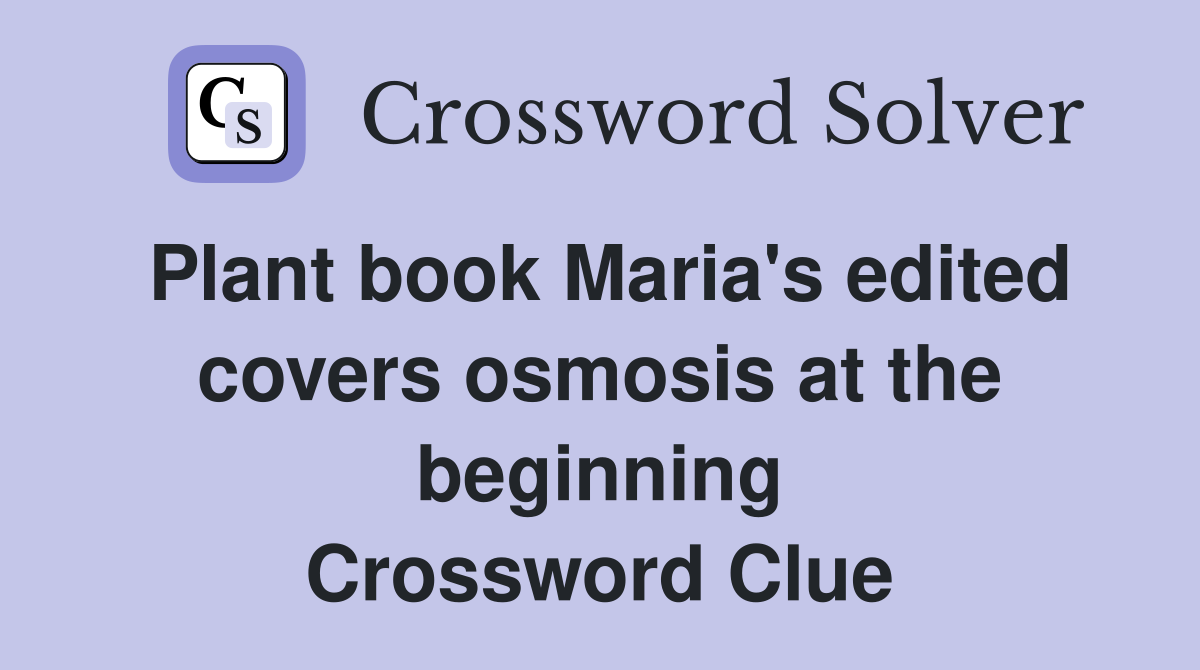 Plant book Maria's edited covers osmosis at the beginning Crossword Clue
