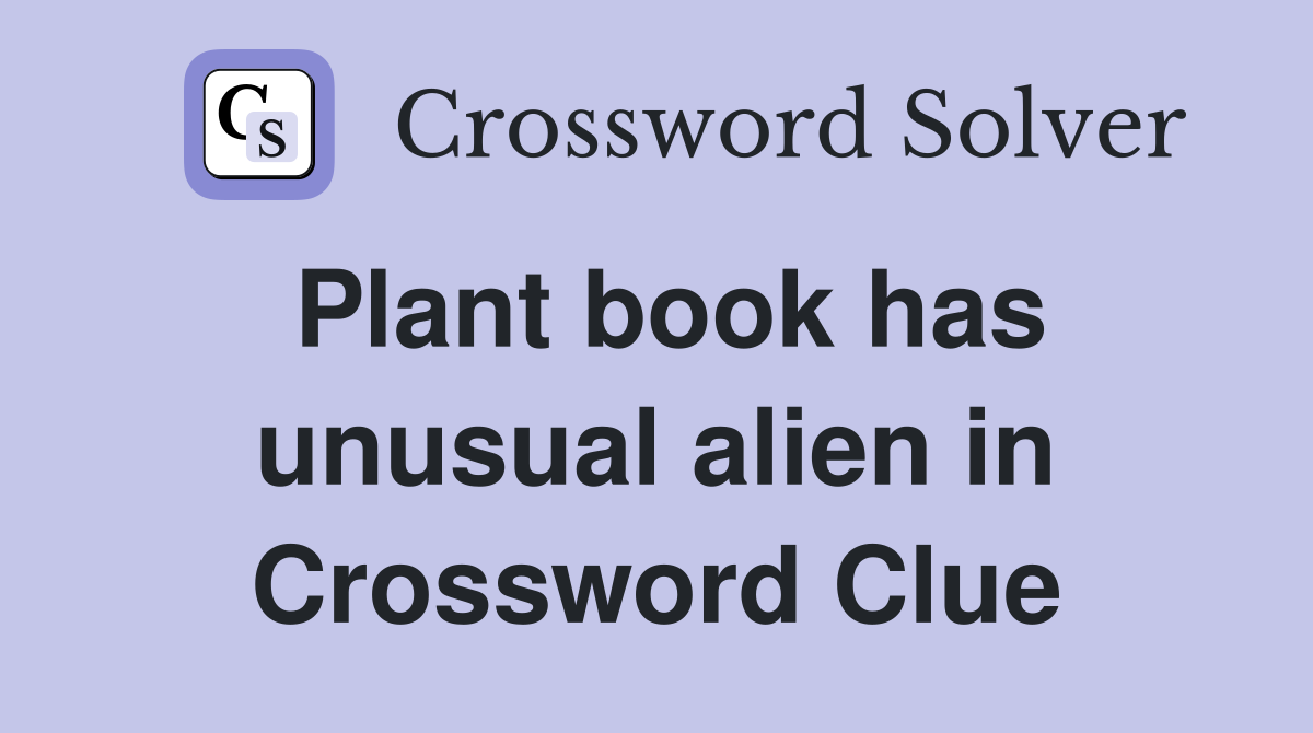 Plant book has unusual alien in Crossword Clue
