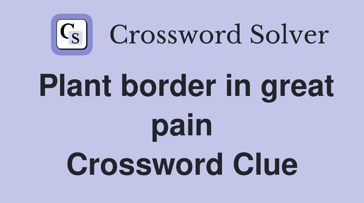 Plant border in great pain Crossword Clue