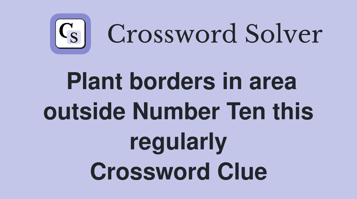 Plant borders in area outside Number Ten this regularly Crossword Clue