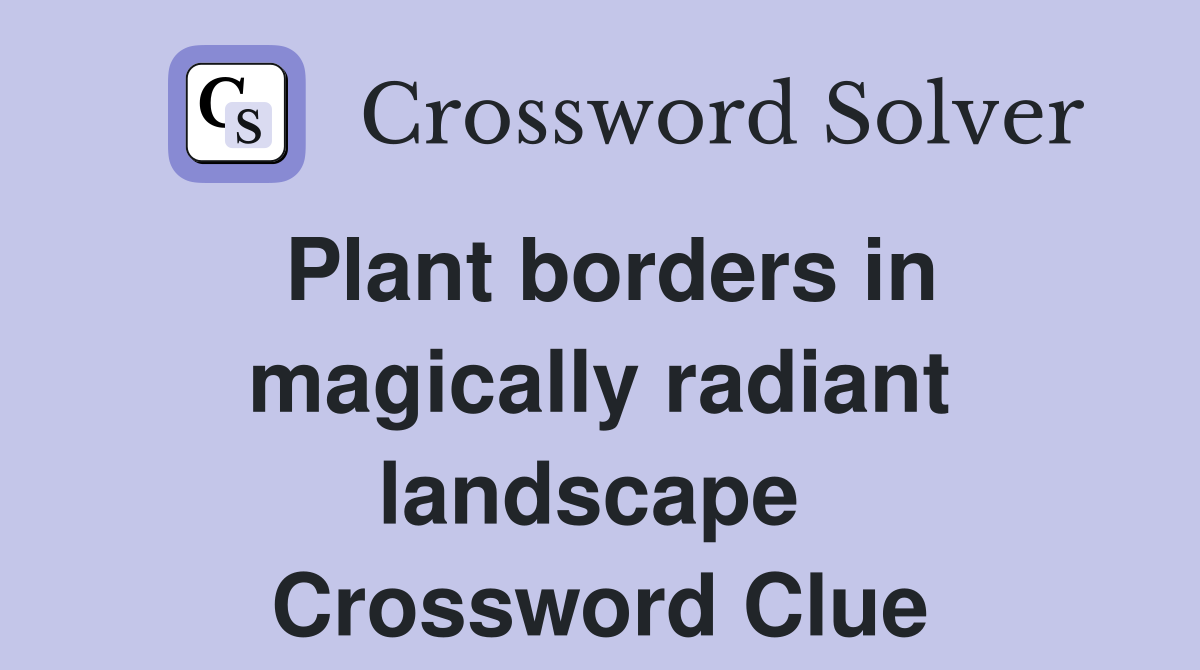 Plant borders in magically radiant landscape  Crossword Clue