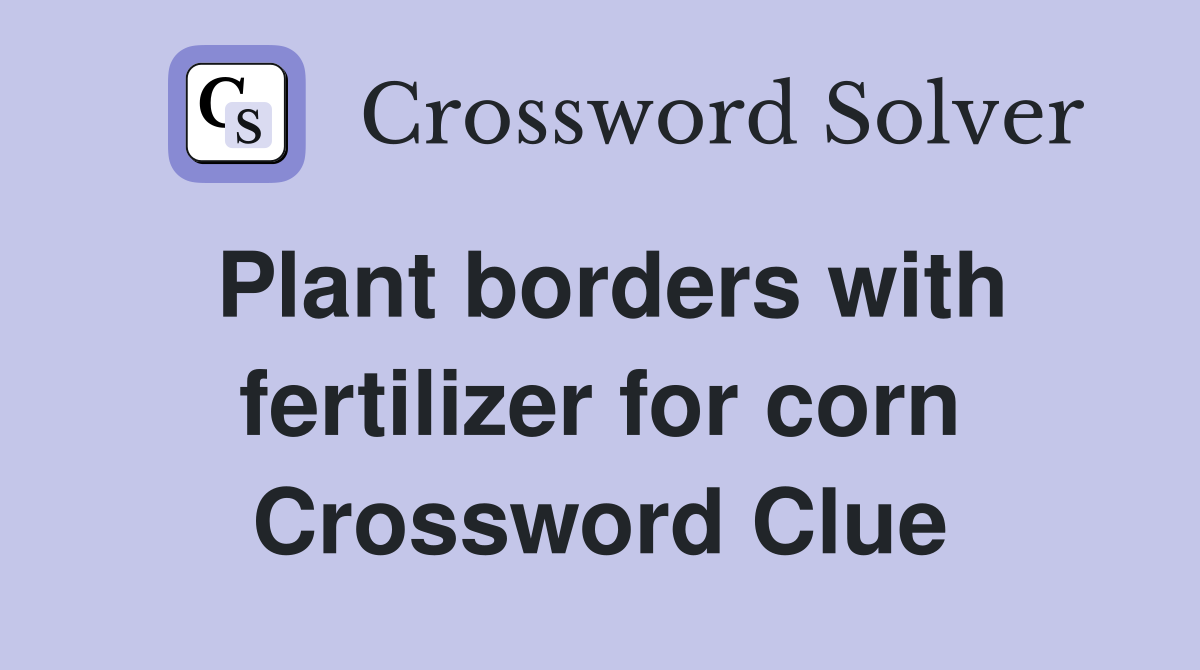 Plant borders with fertilizer for corn Crossword Clue