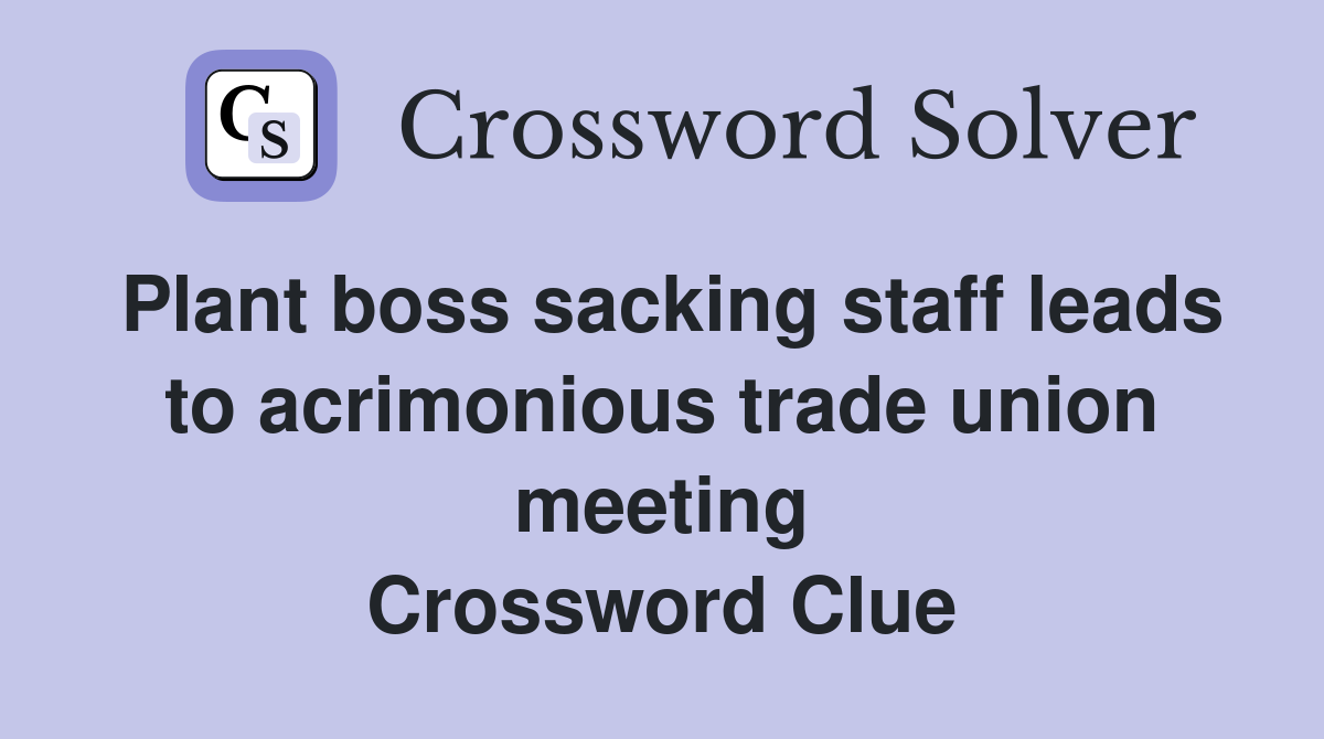 Plant boss sacking staff leads to acrimonious trade union meeting Crossword Clue