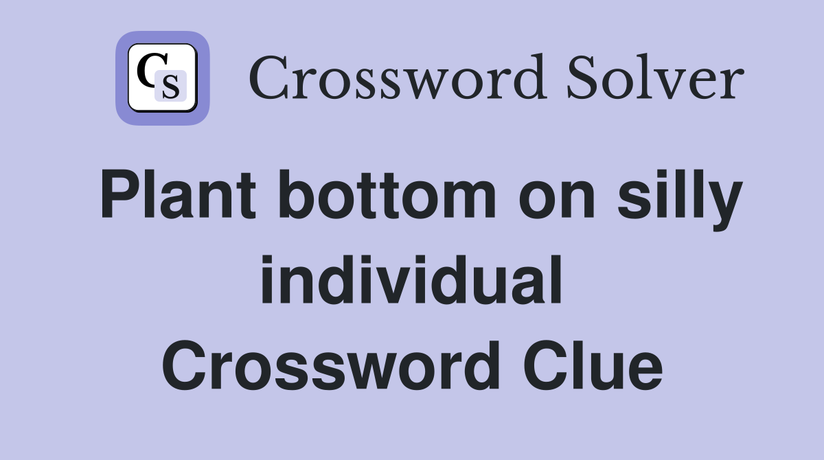 Plant bottom on silly individual Crossword Clue