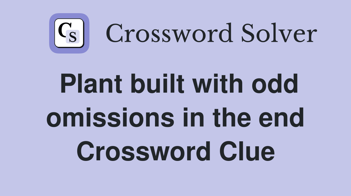 Plant built with odd omissions in the end Crossword Clue