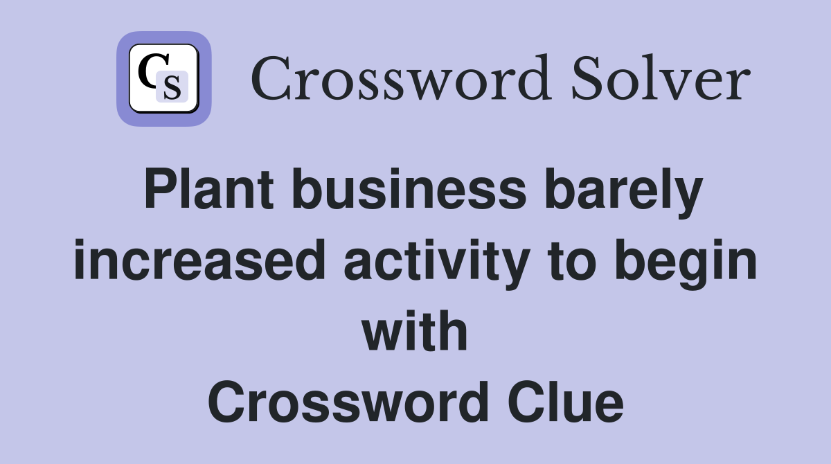 Plant business barely increased activity to begin with Crossword Clue