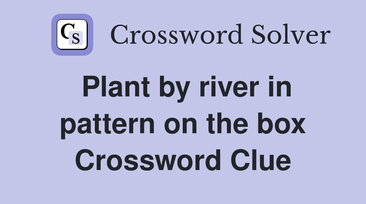 Plant by river in pattern on the box Crossword Clue