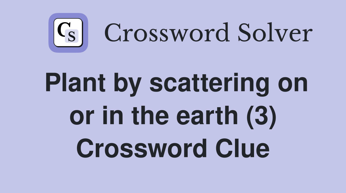Plant by scattering on or in the earth (3) Crossword Clue