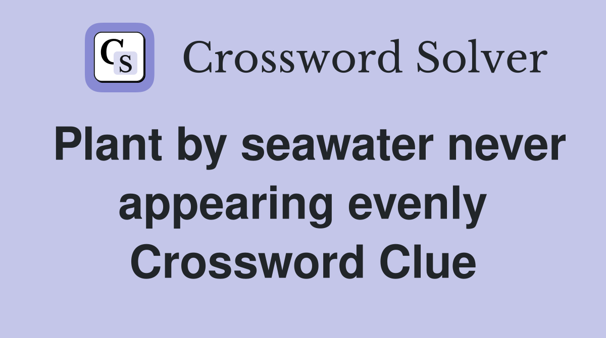 Plant by seawater never appearing evenly Crossword Clue