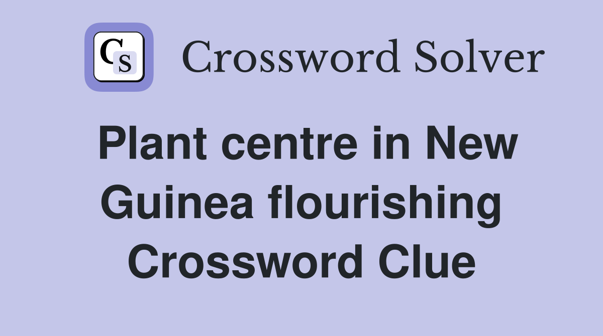 Plant centre in New Guinea flourishing Crossword Clue