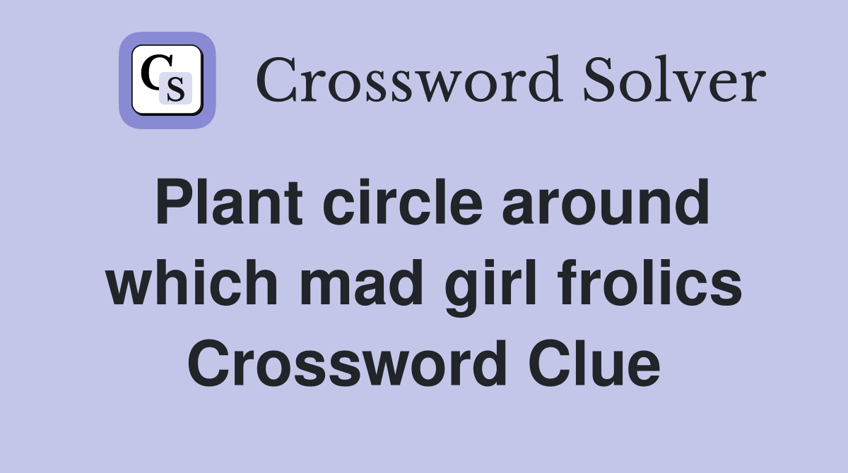 Plant circle around which mad girl frolics Crossword Clue