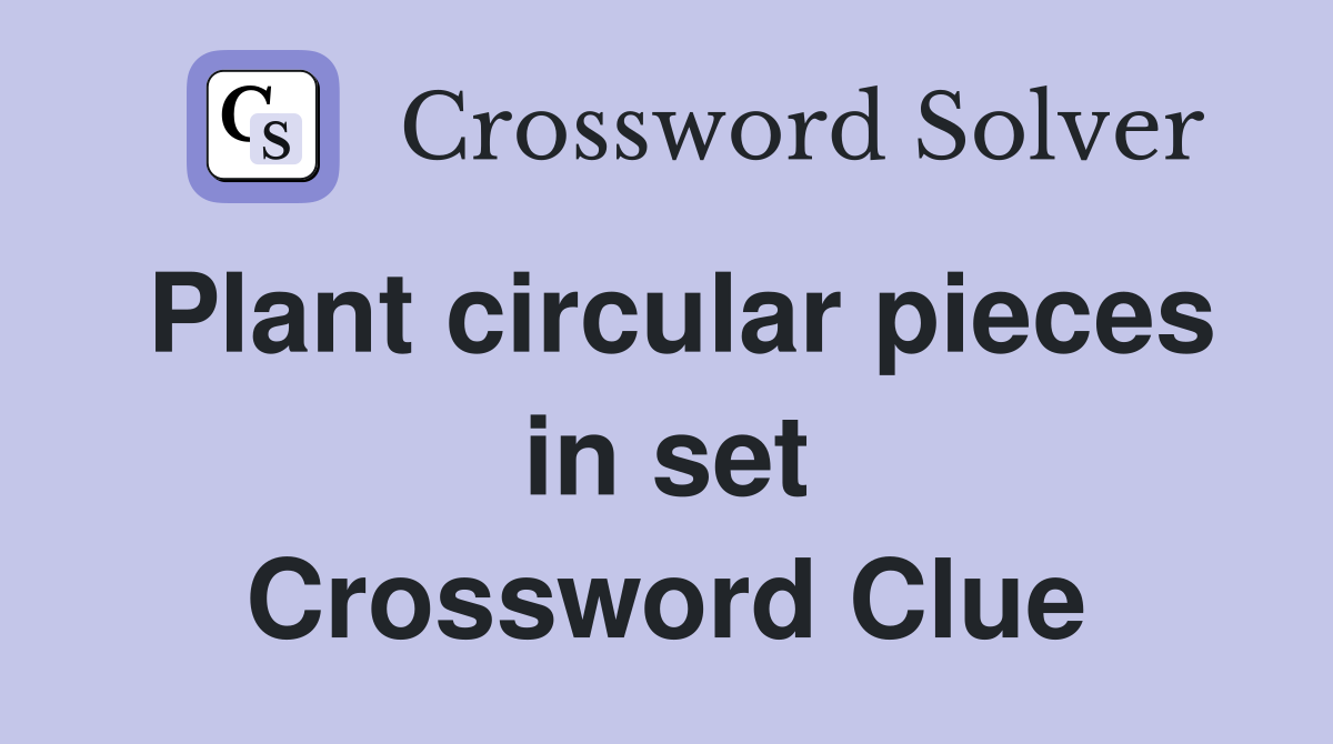 Plant circular pieces in set Crossword Clue