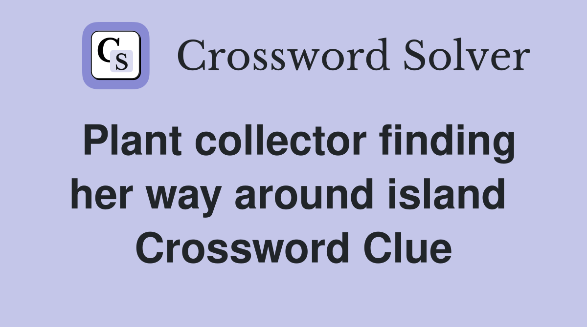Plant collector finding her way around island  Crossword Clue