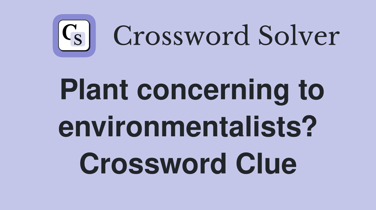 Plant concerning to environmentalists? Crossword Clue