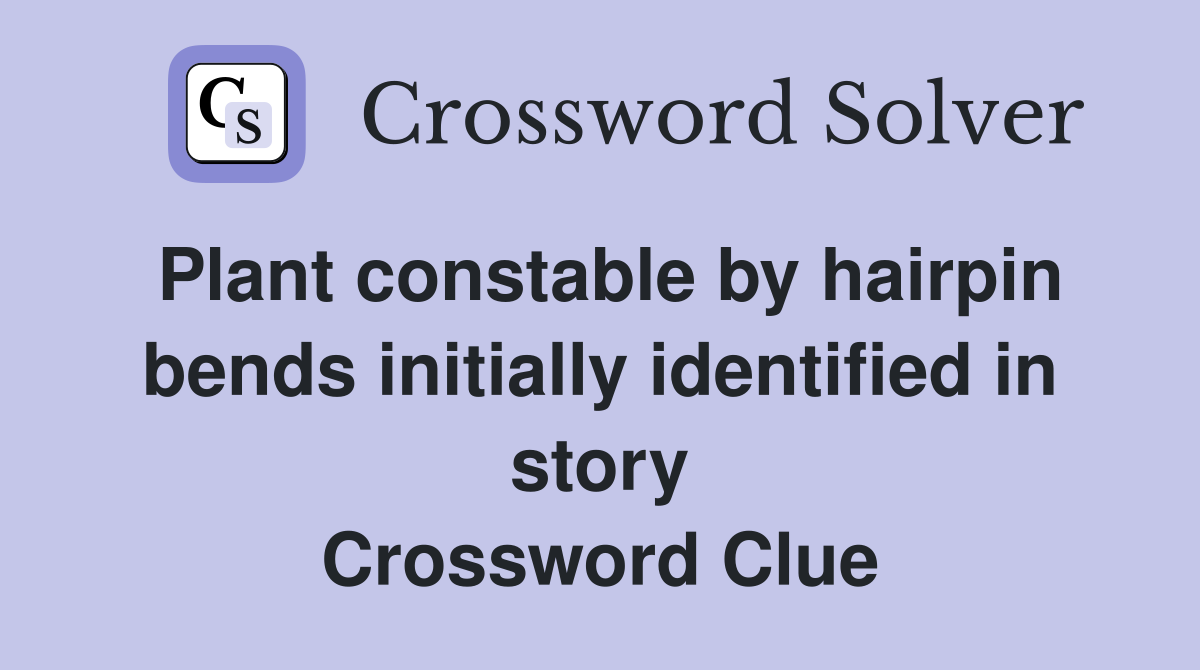 Plant constable by hairpin bends initially identified in story Crossword Clue