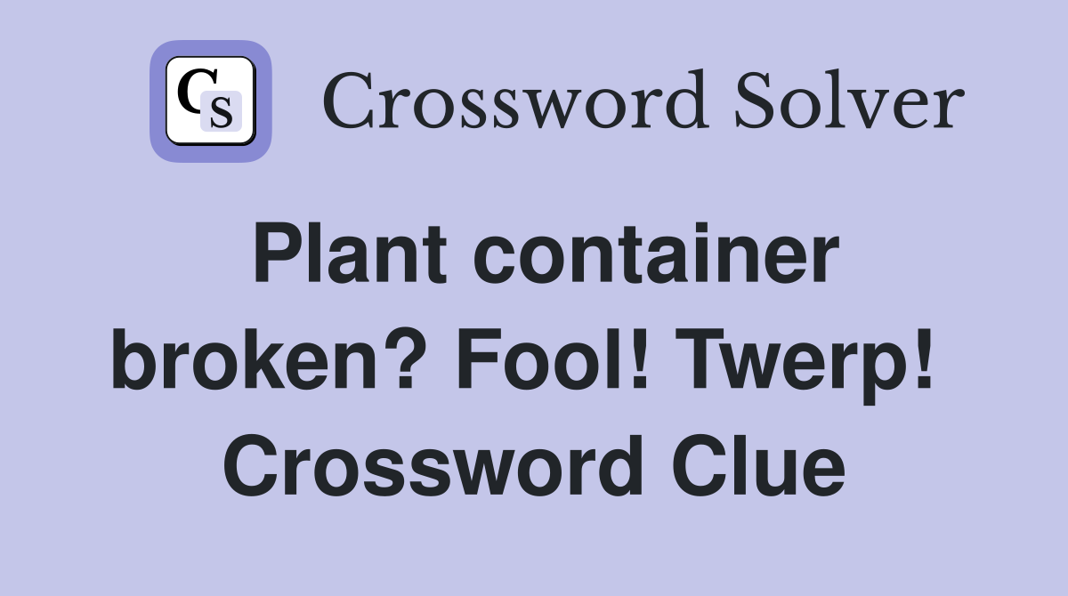 Plant container broken? Fool! Twerp!  Crossword Clue
