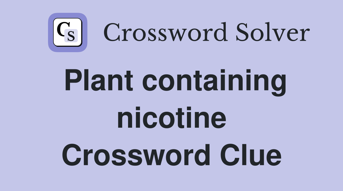 Plant containing nicotine Crossword Clue