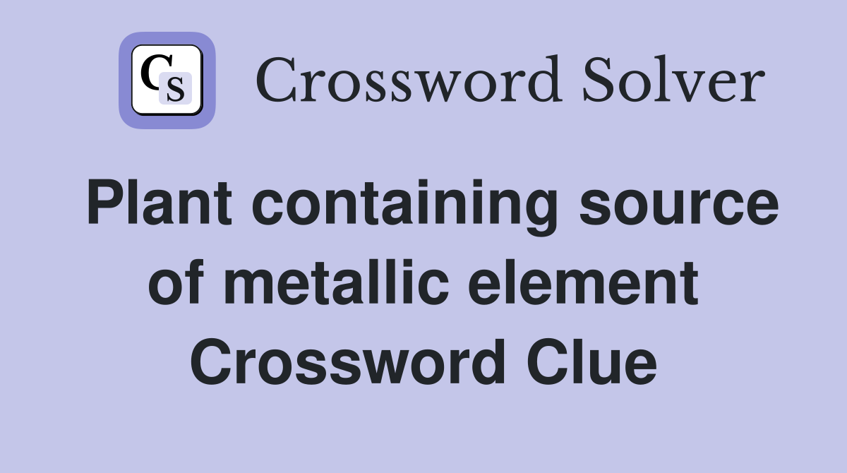 Plant containing source of metallic element Crossword Clue