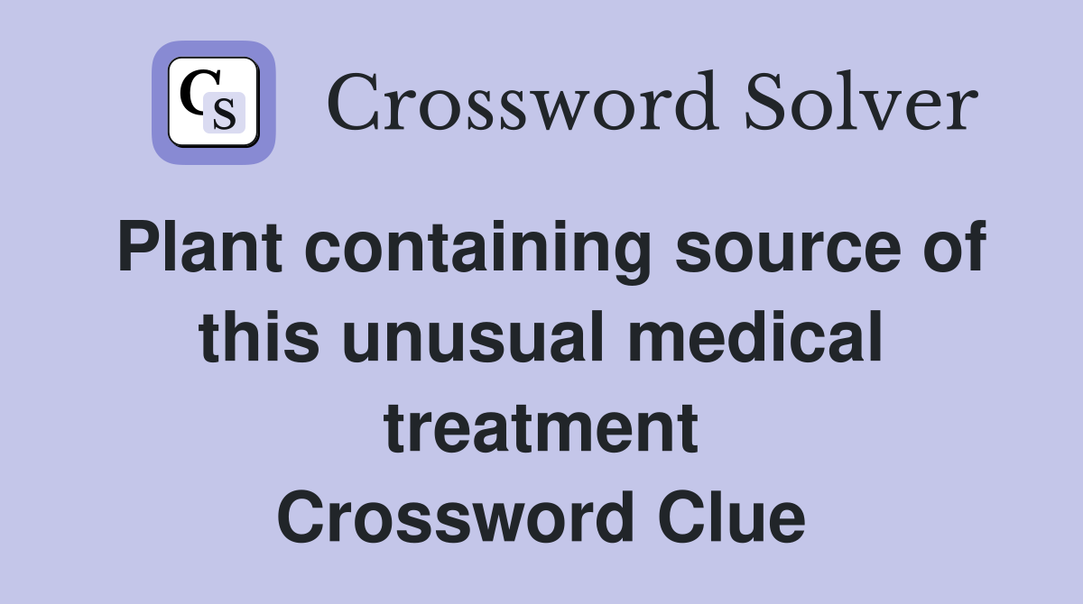 Plant containing source of this unusual medical treatment Crossword Clue