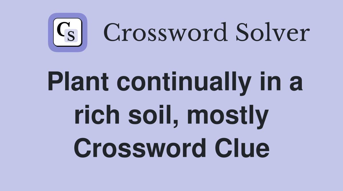 Plant continually in a rich soil, mostly Crossword Clue