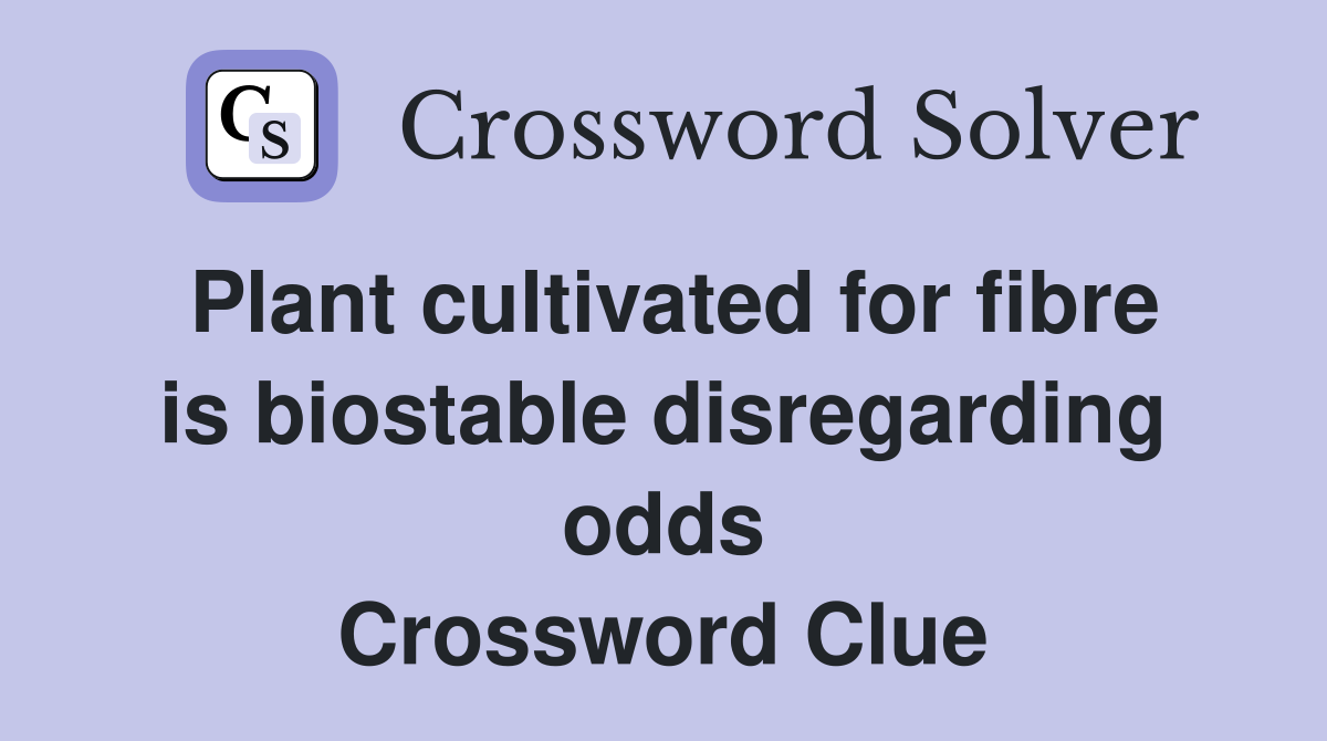Plant cultivated for fibre is biostable disregarding odds Crossword Clue