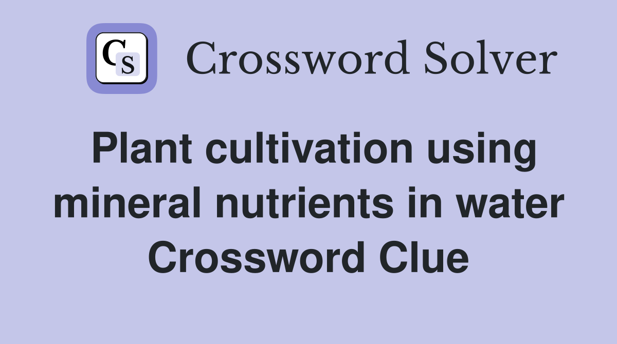 Plant cultivation using mineral nutrients in water Crossword Clue