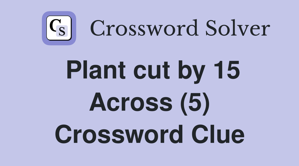 Plant cut by 15 Across (5) Crossword Clue