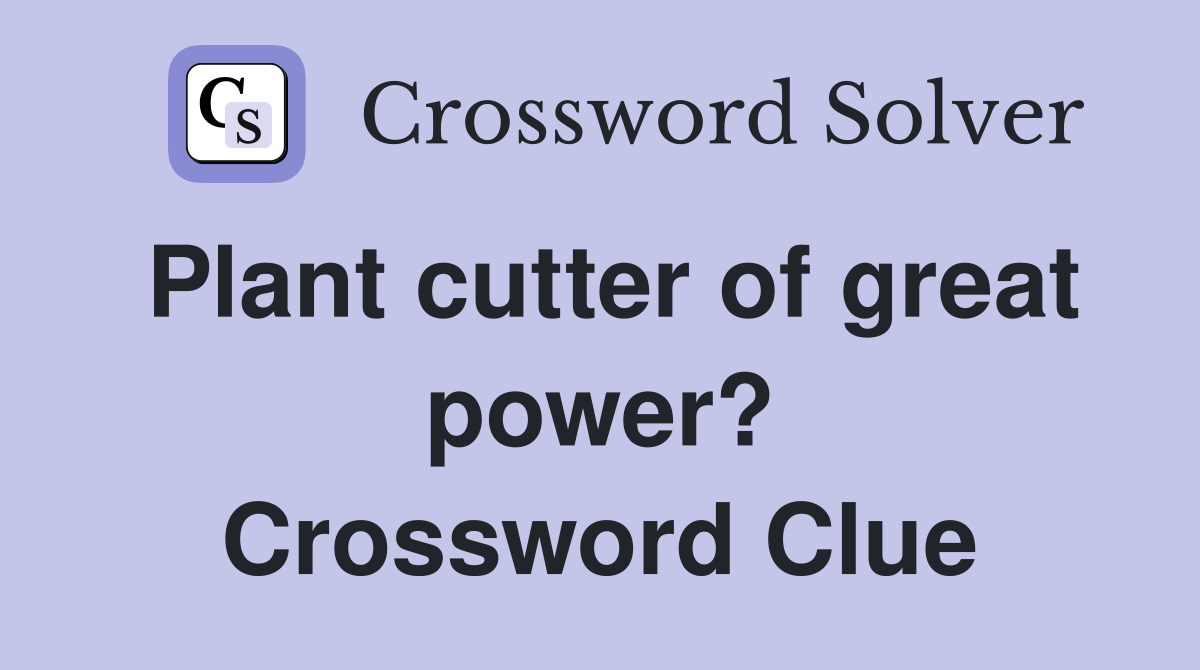 Plant cutter of great power? Crossword Clue