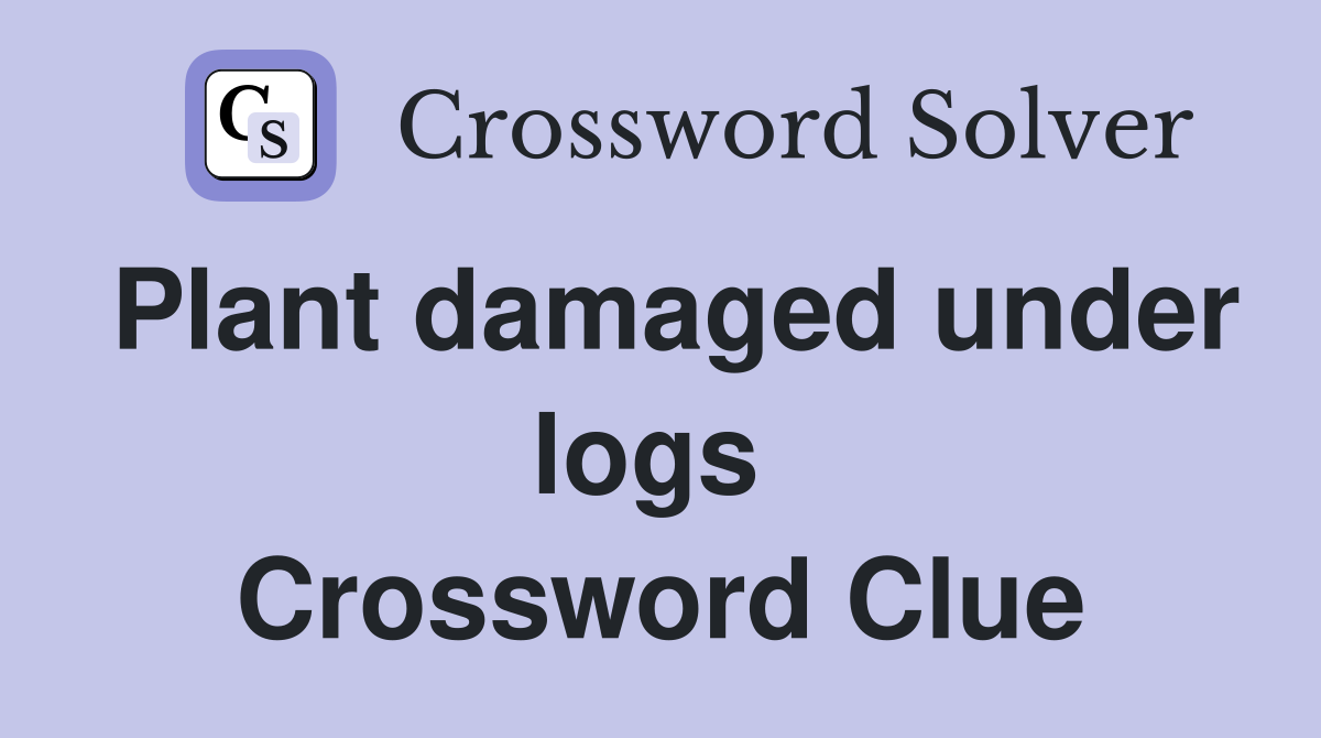 Plant damaged under logs  Crossword Clue