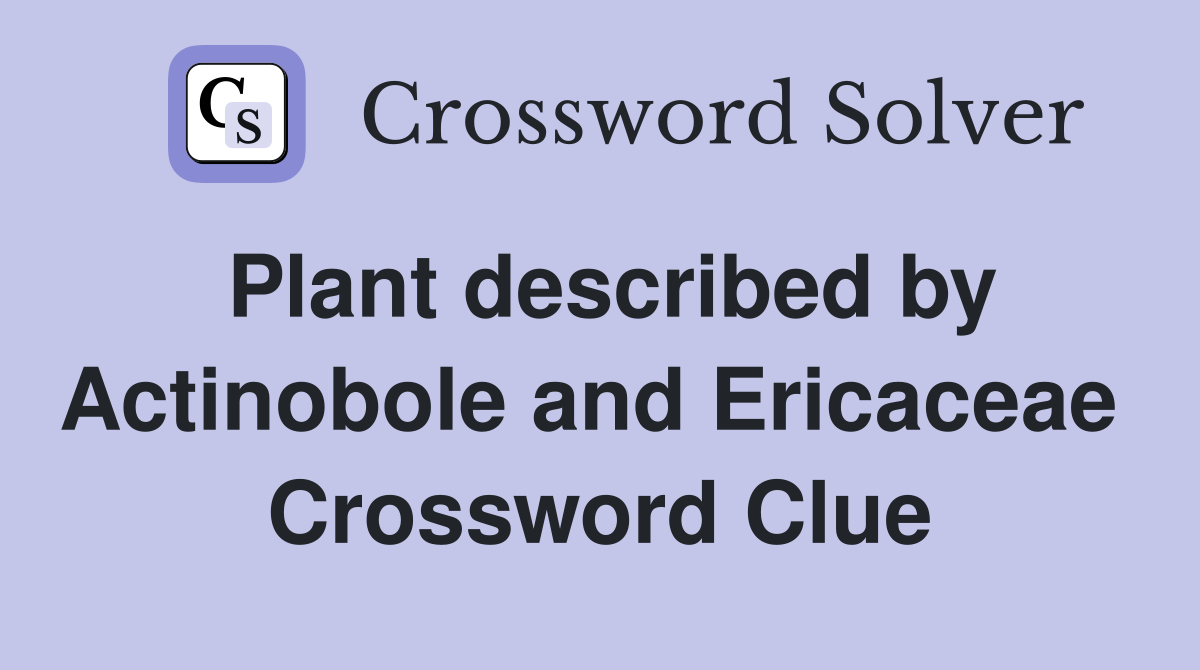 Plant described by Actinobole and Ericaceae  Crossword Clue