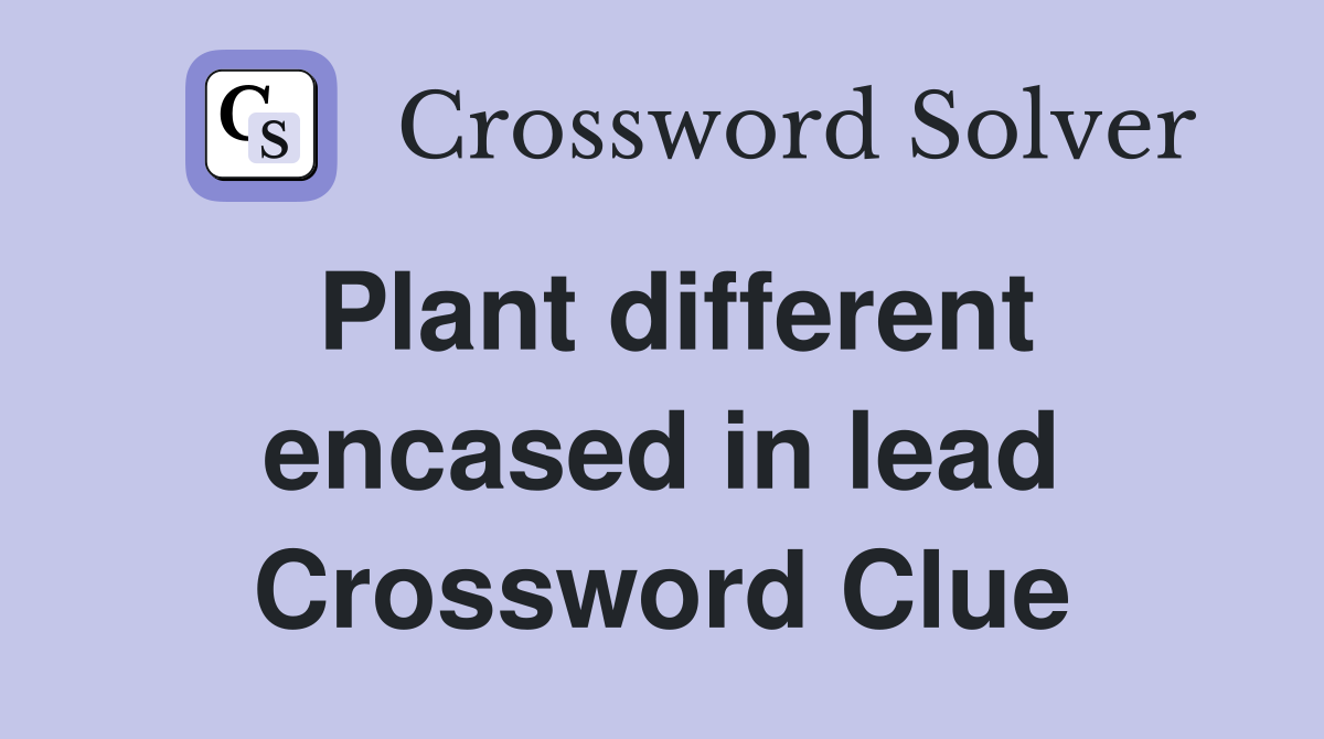 Plant different encased in lead Crossword Clue
