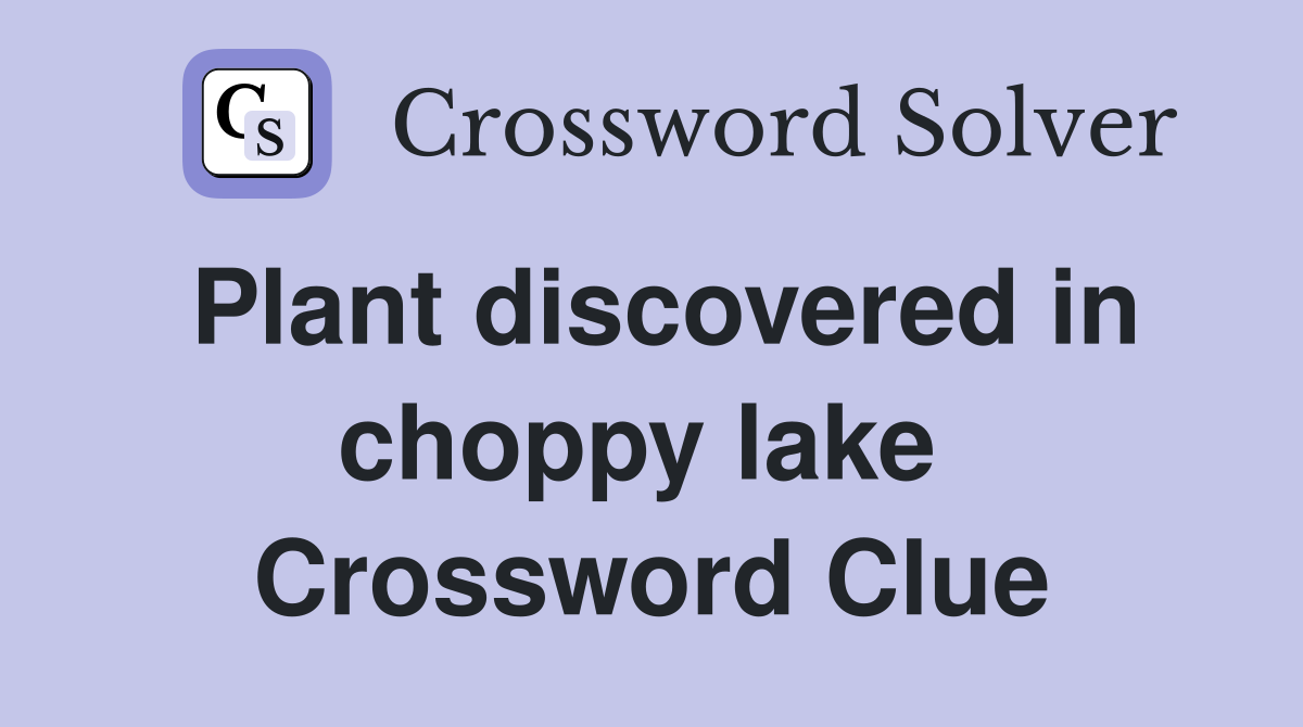 Plant discovered in choppy lake  Crossword Clue