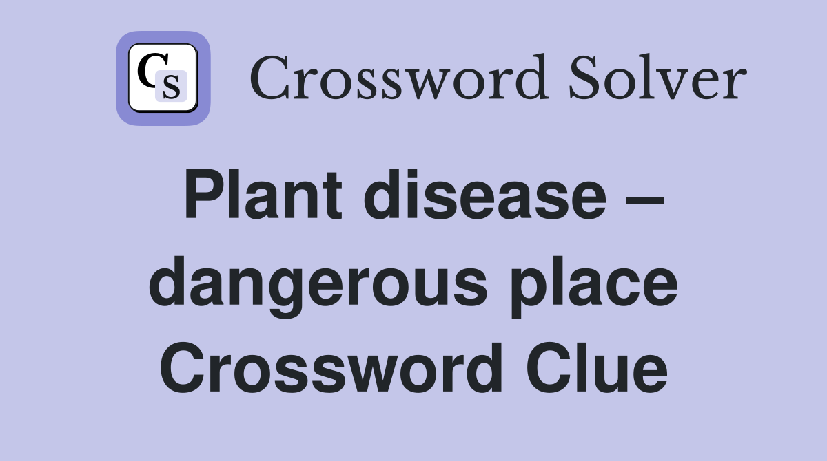 Plant disease – dangerous place Crossword Clue