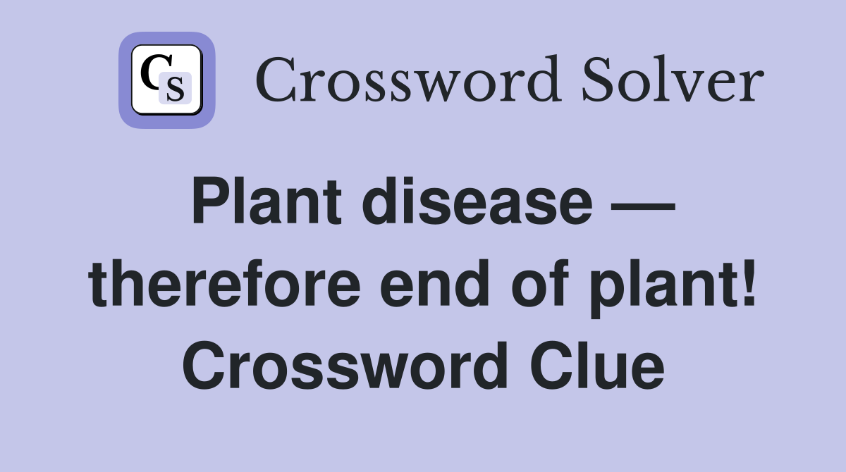 Plant disease — therefore end of plant! Crossword Clue