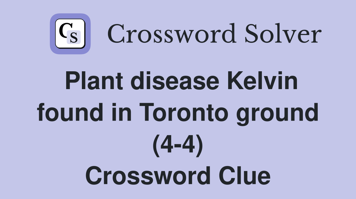Plant disease Kelvin found in Toronto ground (4-4) Crossword Clue
