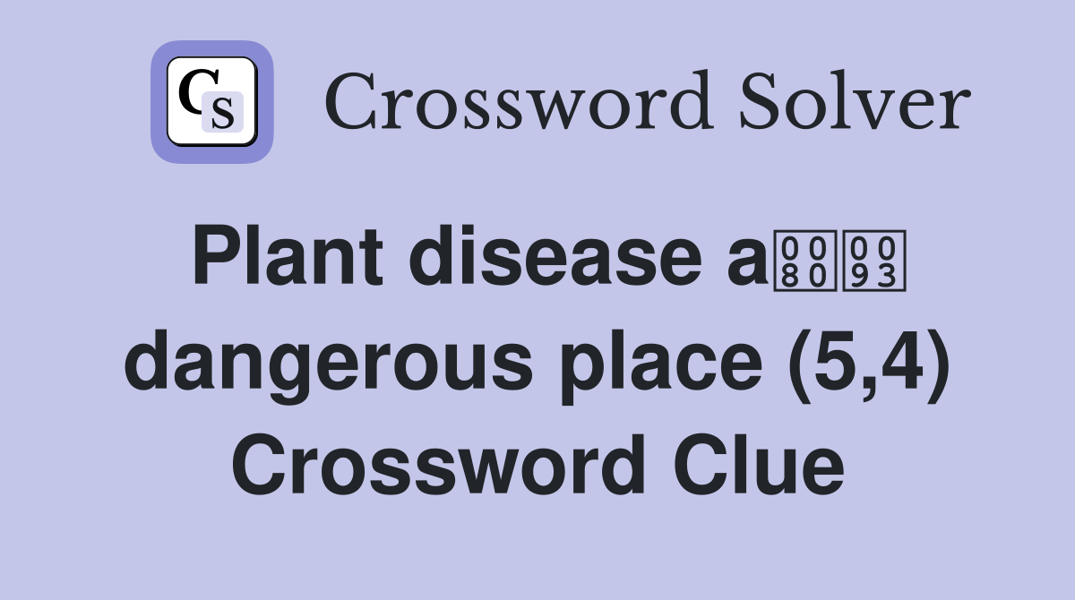 Plant disease a dangerous place (5,4) Crossword Clue