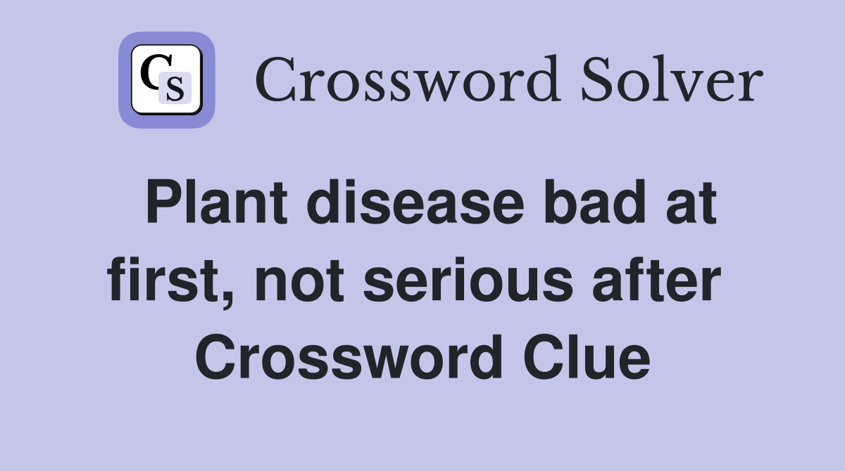 Plant disease bad at first, not serious after  Crossword Clue