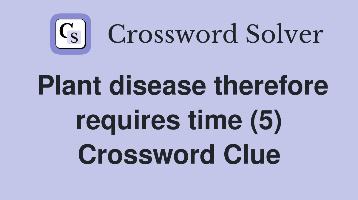Plant disease therefore requires time (5) Crossword Clue