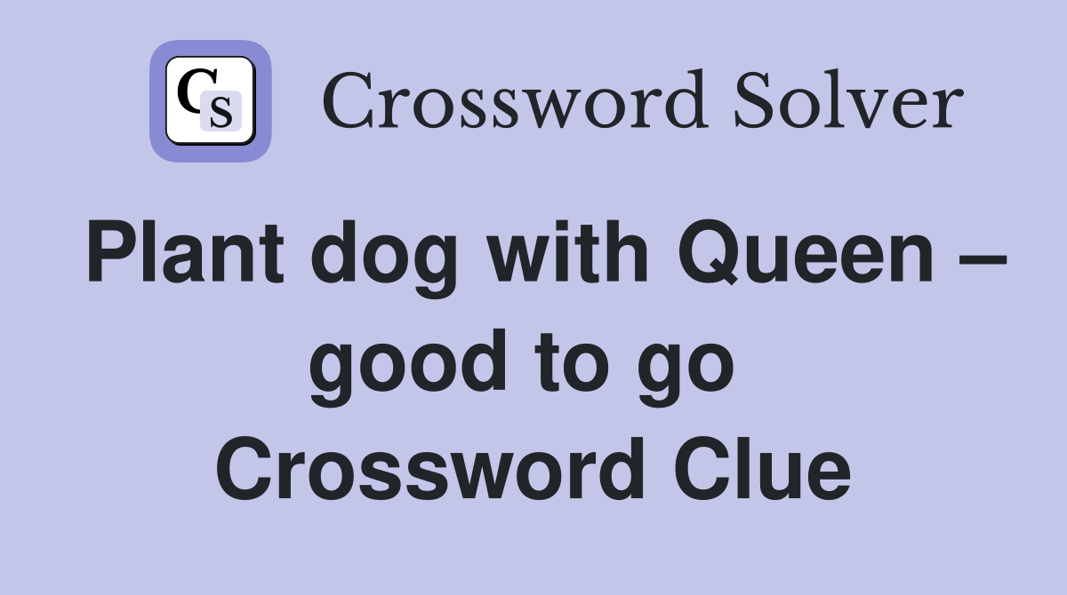Plant dog with Queen – good to go  Crossword Clue