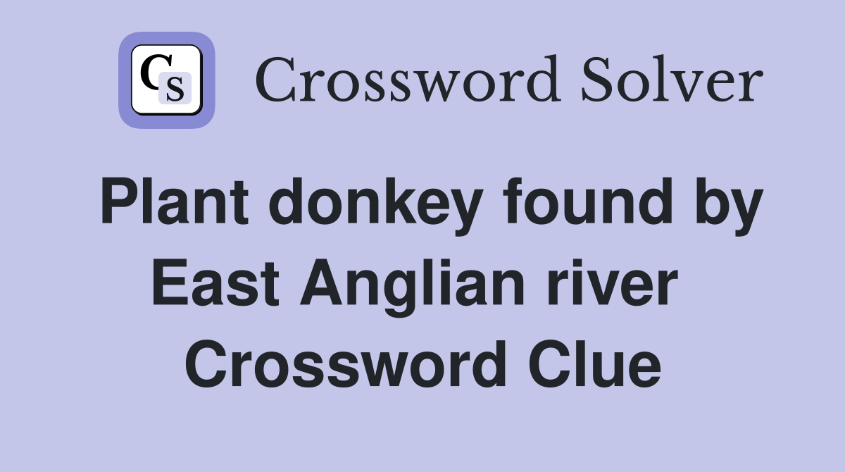 Plant donkey found by East Anglian river  Crossword Clue