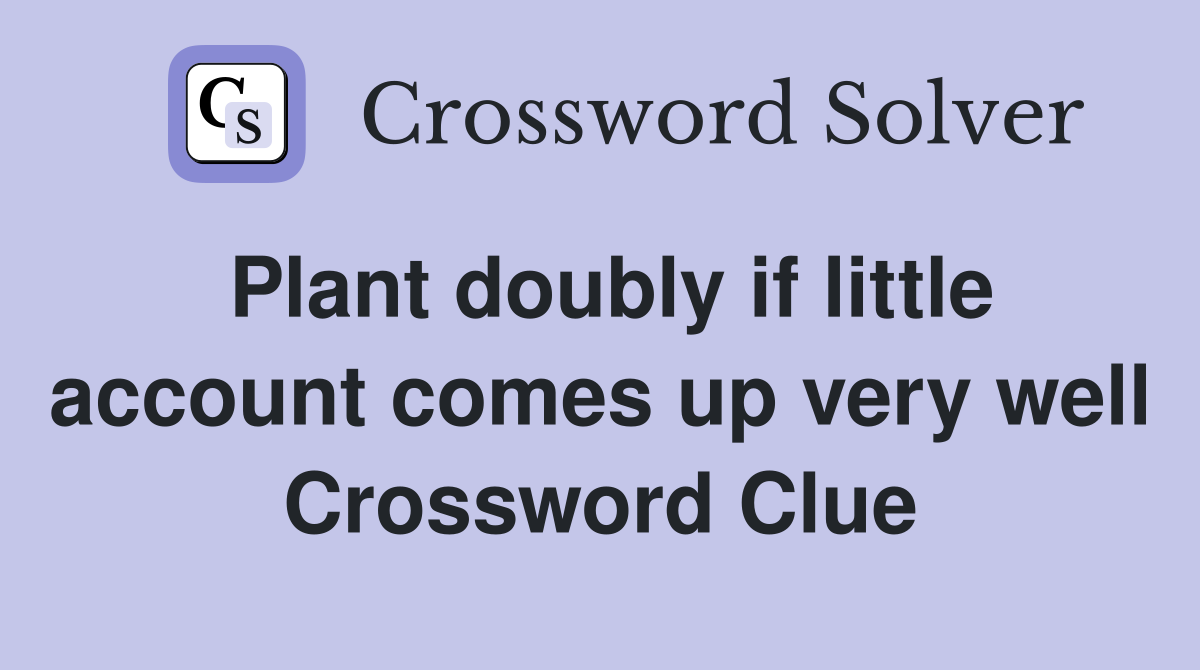 Plant doubly if little account comes up very well Crossword Clue