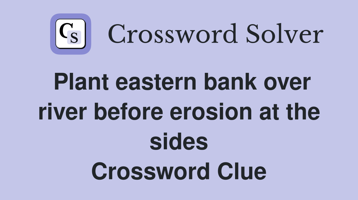 Plant eastern bank over river before erosion at the sides Crossword Clue